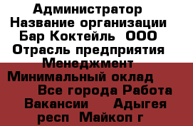 Администратор › Название организации ­ Бар Коктейль, ООО › Отрасль предприятия ­ Менеджмент › Минимальный оклад ­ 30 000 - Все города Работа » Вакансии   . Адыгея респ.,Майкоп г.